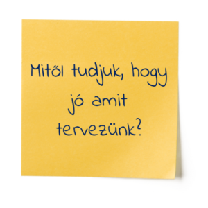 Mitől tudjuk, hogy jó amit tervezünk?